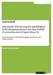Cover von Individuelle Erweiterung der Spielfähigkeit in Wettkampfsituationen mit dem Fußball (Unterrichtsentwurf Sport Klasse 8)