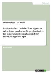 Cover von Barrierefreiheit und die Nutzung neuer zukunftsweisender Medientechnologien.Ein Umsetzungsbeispiel anhand der Entwicklung einer App
