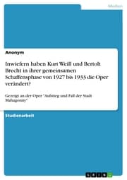Cover von Inwiefern haben Kurt Weill und Bertolt Brecht in ihrer gemeinsamen Schaffensphase von 1927 bis 1933 die Oper verändert?