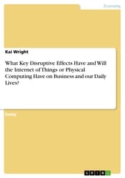 Cover von What Key Disruptive Effects Have and Will the Internet of Things or Physical Computing Have on Business and our Daily Lives?