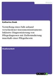Cover von Vorstellung eines Falls anhand verschiedener Assessmentinstrumente. Inklusive Diagnostizierung von Pflegediagnosen mit Zielformulierung innerhalb einer Pflegetheorie