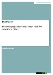Cover von Die Pädagogik der Utilitaristen und das Schulfach Glück