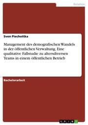 Cover von Management des demografischen Wandels in der öffentlichen Verwaltung.Eine qualitative Fallstudie zu altersdiversen Teams in einem öffentlichen Betrieb