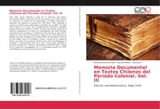 Cover von Memoria Documental en Textos Chilenos del Período Colonial.Vol.III