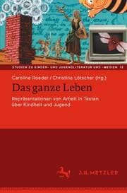 Cover von Das ganze Leben - Repräsentationen von Arbeit in Texten über Kindheit und Jugend