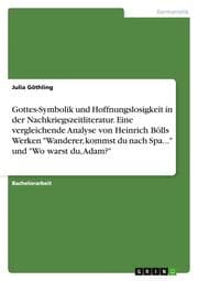 Cover von Gottes-Symbolik und Hoffnungslosigkeit in der Nachkriegszeitliteratur.Eine vergleichende Analyse von Heinrich Bölls Werken 'Wanderer, kommst du nach Spa...' und 'Wo warst du, Adam?'