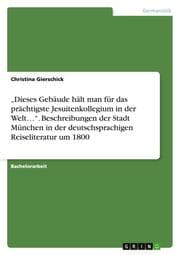Cover von Dieses Gebäude hält man für das prächtigste Jesuitenkollegium in der Welt. Beschreibungen der Stadt München in der deutschsprachigen Reiseliteratur um 1800