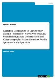 Cover von Narrative Complexity in Christopher Nolans 'Memento'. Narrative Structure, Unreliability, Fabula Construction and Cinematography as Key Elements for the Spectators Manipulation