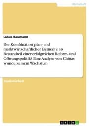 Cover von Die Kombination plan- und marktwirtschaftlicher Elemente als Bestandteil einer erfolgreichen Reform- und Öffnungspolitik? Eine Analyse von Chinas wundersamem Wachstum