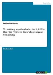 Cover von Vermittlung von Geschichte im Spielfilm. Der Film 'Thirteen Days' als gelungene Umsetzung