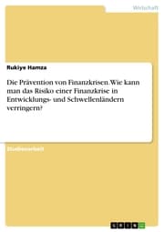 Cover von Die Prävention von Finanzkrisen. Wie kann man das Risiko einer Finanzkrise in Entwicklungs- und Schwellenländern verringern?
