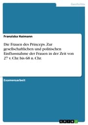 Cover von Die Frauen des Princeps. Zur gesellschaftlichen und politischen Einflussnahme der Frauen in der Zeit von 27 v. Chr. bis 68 n. Chr.
