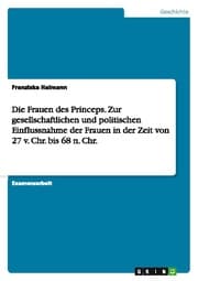 Cover von Die Frauen des Princeps. Zur gesellschaftlichen und politischen Einflussnahme der Frauen in der Zeit von 27 v. Chr. bis 68 n. Chr.