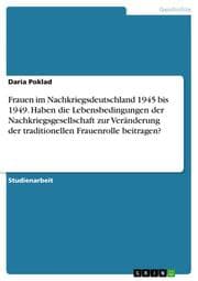 Cover von Frauen im Nachkriegsdeutschland 1945 bis 1949. Haben die Lebensbedingungen der Nachkriegsgesellschaft zur Veränderung der traditionellen Frauenrolle beitragen?