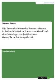 Cover von Die Besonderheiten der Raumstrukturen in Arthur Schnitzlers Lieutenant Gustl auf der Grundlage von Jurij Lotmans Grenzüberschreitungstheorie