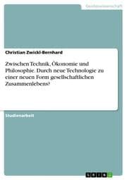 Cover von Zwischen Technik, Ökonomie und Philosophie. Durch neue Technologie zu einer neuen Form gesellschaftlichen Zusammenlebens?