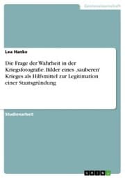 Cover von Die Frage der Wahrheit in der Kriegsfotografie. Bilder eines ¿sauberen' Krieges als Hilfsmittel zur Legitimation einer Staatsgründung