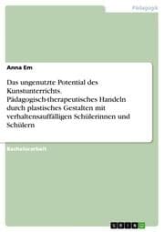 Cover von Das ungenutzte Potential des Kunstunterrichts. Pädagogisch-therapeutisches Handeln durch plastisches Gestalten mit verhaltensauffälligen Schülerinnen und Schülern