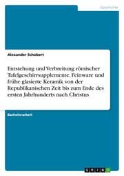 Cover von Entstehung und Verbreitung römischer Tafelgeschirrsupplemente. Feinware und frühe glasierte Keramik von der Republikanischen Zeit bis zum Ende des ersten Jahrhunderts nach Christus