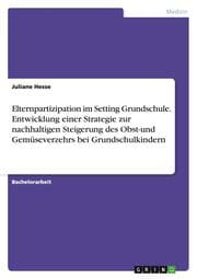 Cover von Elternpartizipation im Setting Grundschule. Entwicklung einer Strategie zur nachhaltigen Steigerung des Obst-und Gemüseverzehrs bei Grundschulkindern