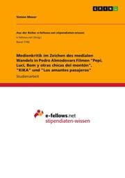Cover von Medienkritik im Zeichen des medialen Wandels in Pedro Almodovars Filmen 'Pepi, Luci, Bom y otras chicas del montón','KIKA' und 'Los amantes pasajeros'