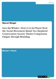 Cover von Save the Whales - Don't Cry for Them! How the Social Movement Brand 'Sea Shepherd Conservation Society' Eludes Compassion Fatigue through Branding