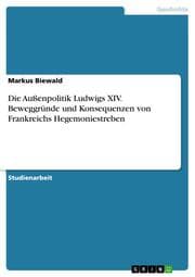 Cover von Die Außenpolitik Ludwigs XIV. Beweggründe und Konsequenzen von Frankreichs Hegemoniestreben