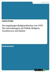 Cover von Der Augsburger Religionsfrieden von 1555. Die Auswirkungen auf Politik, Religion, Sozialwesen und Kultur
