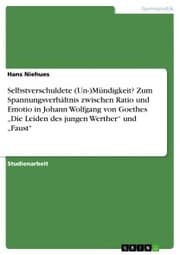 Cover von Selbstverschuldete (Un-)Mündigkeit? Zum Spannungsverhältnis zwischen Ratio und Emotio in Johann Wolfgang von Goethes 'Die Leiden des jungen Werther' und 'Faust'