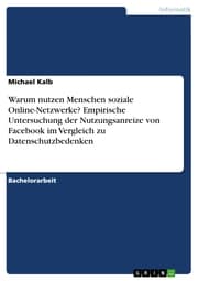 Cover von Warum nutzen Menschen soziale Online-Netzwerke? Empirische Untersuchung der Nutzungsanreize von Facebook im Vergleich zu Datenschutzbedenken