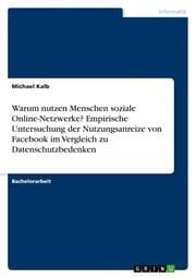 Cover von Warum nutzen Menschen soziale Online-Netzwerke? Empirische Untersuchung der Nutzungsanreize von Facebook im Vergleich zu Datenschutzbedenken