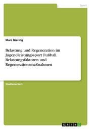 Cover von Belastung und Regeneration im Jugendleistungssport Fußball. Belastungsfaktoren und Regenerationsmaßnahmen