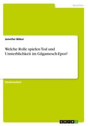 Cover von Welche Rolle spielen Tod und Unsterblichkeit im Gilgamesch-Epos?