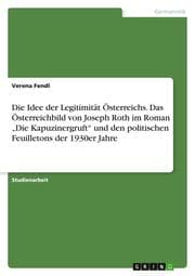 Cover von Die Idee der Legitimität Österreichs. Das Österreichbild von Joseph Roth im Roman Die Kapuzinergruft und den politischen Feuilletons der 1930er Jahre