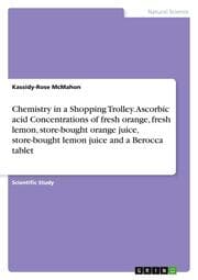 Cover von Chemistry in a Shopping Trolley. Ascorbic acid Concentrations of fresh orange, fresh lemon, store-bought orange juice, store-bought lemon juice and a Berocca tablet