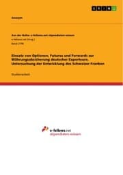 Cover von Einsatz von Optionen, Futures und Forwards zur Währungsabsicherung deutscher Exporteure. Untersuchung der Entwicklung des Schweizer Franken