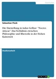 Cover von Die Darstellung in Aulus Gellius' 'Noctes Atticae'. Das Verhältnis zwischen Philosophie und Rhetorik in der Hohen Kaiserzeit