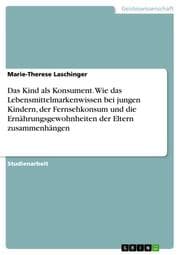 Cover von Das Kind als Konsument. Wie das Lebensmittelmarkenwissen bei jungen Kindern, der Fernsehkonsum und die Ernährungsgewohnheiten der Eltern zusammenhängen