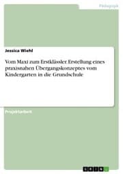 Cover von Vom Maxi zum Erstklässler. Erstellung eines praxisnahen Übergangskonzeptes vom Kindergarten in die Grundschule