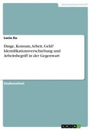 Cover von Dinge, Konsum, Arbeit, Geld? Identifikationsverschiebung und Arbeitsbegriff in der Gegenwart
