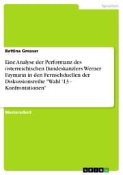 Cover von Eine Analyse der Performanz des österreichischen Bundeskanzlers Werner Faymann in den Fernsehduellen der Diskussionsreihe 'Wahl '13 - Konfrontationen'