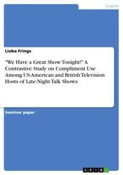 Cover von 'We Have a Great Show Tonight!' A Contrastive Study on Compliment Use Among US-American and British Television Hosts of Late-Night Talk Shows