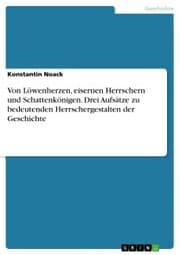 Cover von Von Löwenherzen, eisernen Herrschern und Schattenkönigen. Drei Aufsätze zu bedeutenden Herrschergestalten der Geschichte