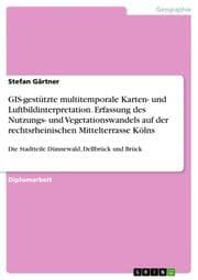 Cover von GIS-gestützte multitemporale Karten- und Luftbildinterpretation. Erfassung des Nutzungs- und Vegetationswandels auf der rechtsrheinischen Mittelterrasse Kölns