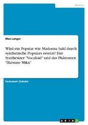 Cover von Wird ein Popstar wie Madonna bald durch synthetische Popstars ersetzt? Der Synthesizer 'Vocaloid' und das Phänomen 'Hatsune Miku'