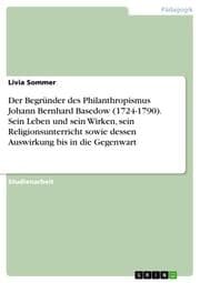 Cover von Der Begründer des Philanthropismus Johann Bernhard Basedow (1724-1790). Sein Leben und sein Wirken, sein Religionsunterricht sowie dessen Auswirkung bis in die Gegenwart