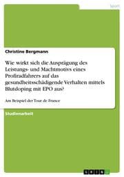 Cover von Wie wirkt sich die Ausprägung des Leistungs- und Machtmotivs eines Profiradfahrers auf das gesundheitsschädigende Verhalten mittels Blutdoping mit EPO aus?
