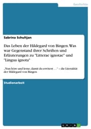 Cover von Das Leben der Hildegard von Bingen. Was war Gegenstand ihrer Schriften und Erläuterungen zu 'Litterae ignotae' und 'Lingua ignota'