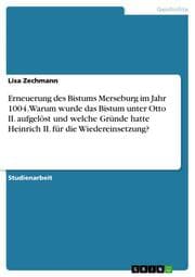 Cover von Erneuerung des Bistums Merseburg im Jahr 1004. Warum wurde das Bistum unter Otto II. aufgelöst und welche Gründe hatte Heinrich II. für die Wiedereinsetzung?