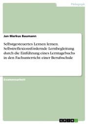Cover von Selbstgesteuertes Lernen lernen. Selbstreflexionsfördernde Lernbegleitung durch die Einführung eines Lerntagebuchs in den Fachunterricht einer Berufsschule